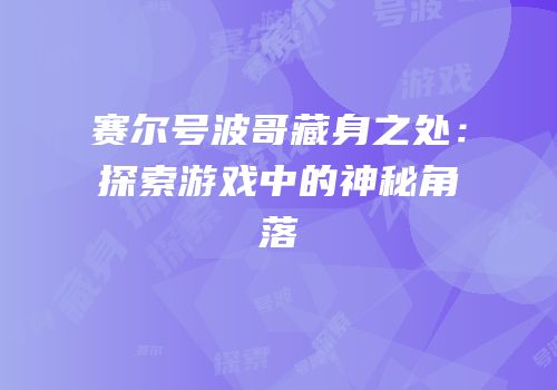 赛尔号波哥藏身之处：探索游戏中的神秘角落