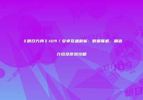 《明日方舟》iOS／安卓互通解析：数据联机、角色介绍及游戏攻略