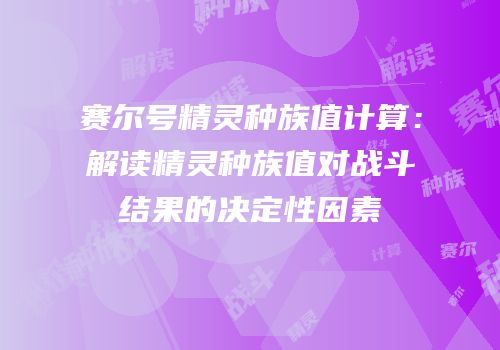 赛尔号精灵种族值计算：解读精灵种族值对战斗结果的决定性因素