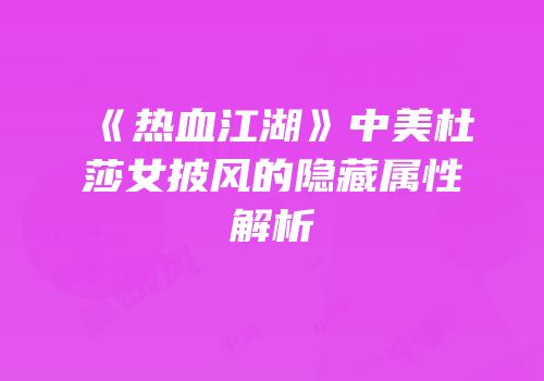 《热血江湖》中美杜莎女披风的隐藏属性解析