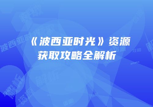 《波西亚时光》资源获取攻略全解析