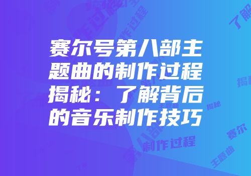 赛尔号第八部主题曲的制作过程揭秘：了解背后的音乐制作技巧