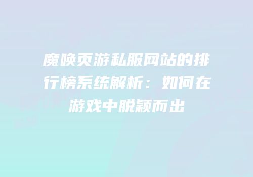 魔唤页游私服网站的排行榜系统解析:如何在游戏中脱颖而出