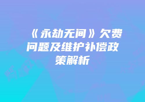 《永劫无间》欠费问题及维护补偿政策解析