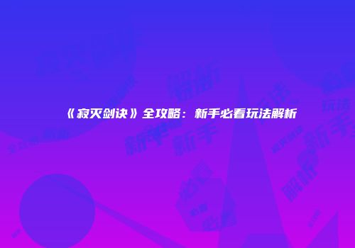 《寂灭剑诀》全攻略：新手必看玩法解析