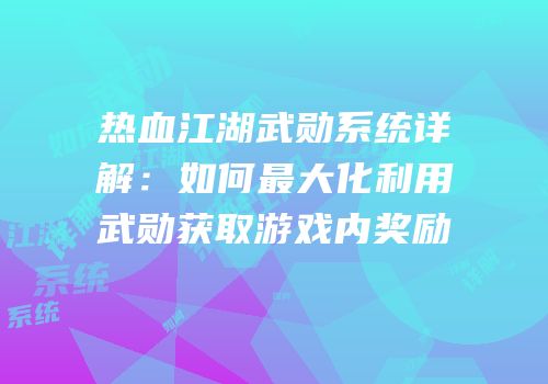 热血江湖武勋系统详解：如何最大化利用武勋获取游戏内奖励