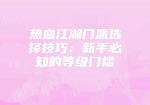 热血江湖门派选择技巧：新手必知的等级门槛
