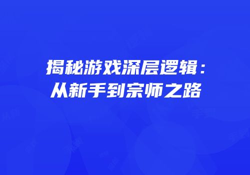 揭秘游戏深层逻辑：从新手到宗师之路