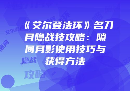 《艾尔登法环》名刀月隐战技攻略：隙间月影使用技巧与获得方法