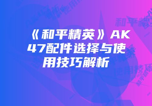 《和平精英》AK47配件选择与使用技巧解析