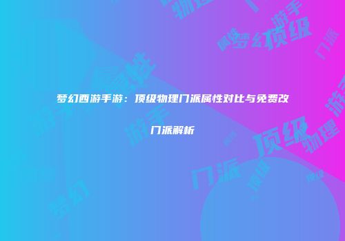梦幻西游手游：顶级物理门派属性对比与免费改门派解析