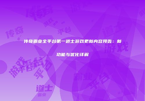 传奇霸业全平台第一道士游戏更新内容预告：新功能与优化详解
