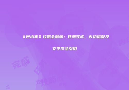 《逆水寒》攻略全解析：任务完成、内功搭配及文学作品引用