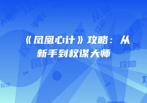 《凤凰心计》攻略：从新手到权谋大师