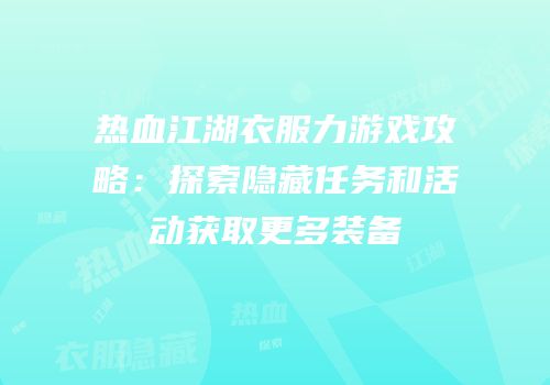 热血江湖衣服力游戏攻略：探索隐藏任务和活动获取更多装备