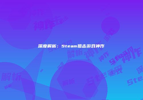 深度解析：Steam狙击游戏神作