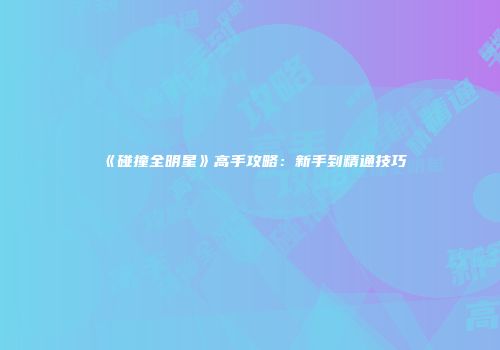 《碰撞全明星》高手攻略：新手到精通技巧