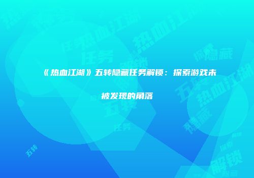 《热血江湖》五转隐藏任务解锁：探索游戏未被发现的角落