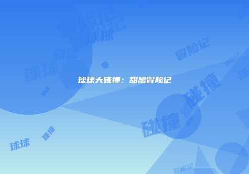 球球大碰撞：甜蜜冒险记