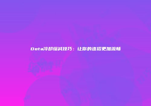 Dota冷却缩减技巧：让你的连招更加流畅