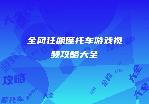全网狂飙摩托车游戏视频攻略大全