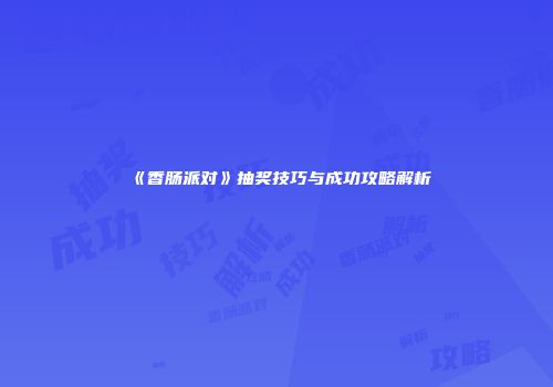 《香肠派对》抽奖技巧与成功攻略解析