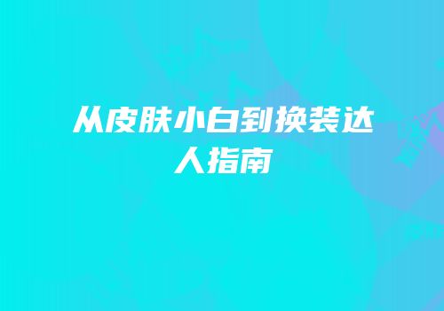 从皮肤小白到换装达人指南