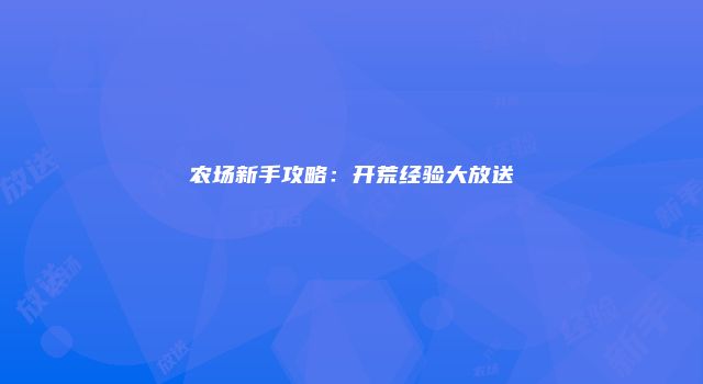 农场新手攻略：开荒经验大放送