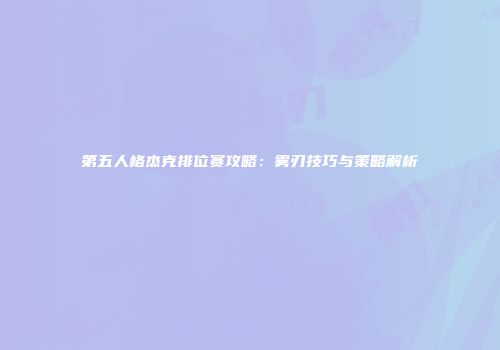 第五人格杰克排位赛攻略：雾刃技巧与策略解析
