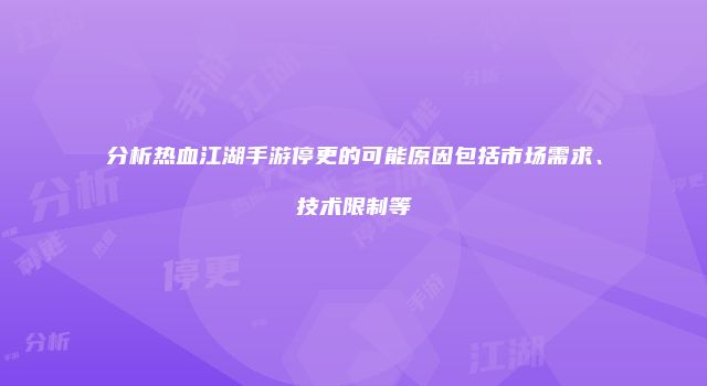 分析热血江湖手游停更的可能原因包括市场需求、技术限制等