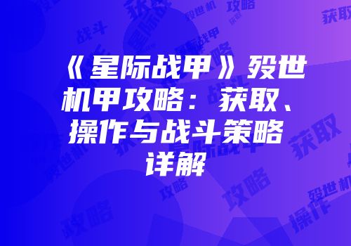 《星际战甲》殁世机甲攻略：获取、操作与战斗策略详解