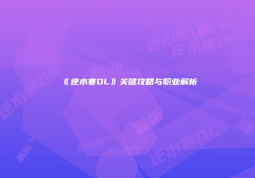 《逆水寒OL》关键攻略与职业解析