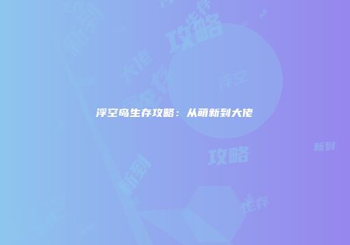 浮空岛生存攻略：从萌新到大佬