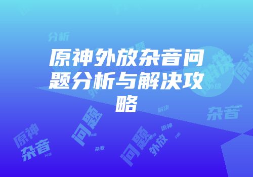 原神外放杂音问题分析与解决攻略