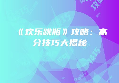 《欢乐跳瓶》攻略：高分技巧大揭秘