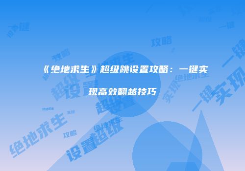 《绝地求生》超级跳设置攻略：一键实现高效翻越技巧