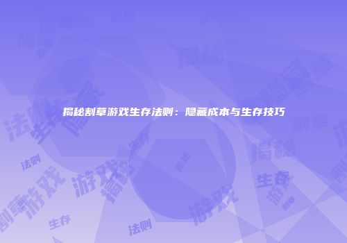 揭秘割草游戏生存法则：隐藏成本与生存技巧