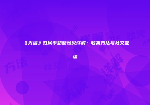 《光遇》归属季奶奶烛火详解：收集方法与社交互动