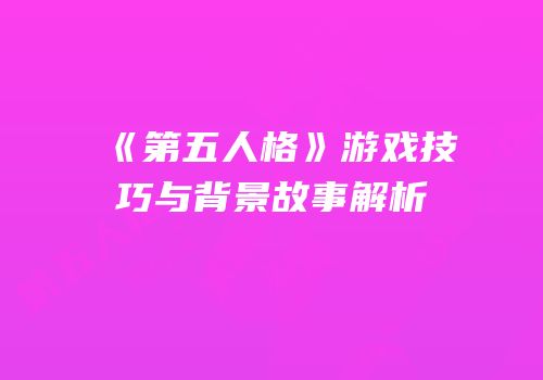 《第五人格》游戏技巧与背景故事解析