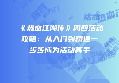 《热血江湖传》周四活动攻略：从入门到精通一步步成为活动高手