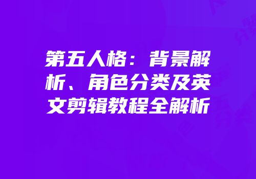 第五人格：背景解析、角色分类及英文剪辑教程全解析