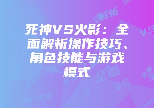 死神VS火影：全面解析操作技巧、角色技能与游戏模式