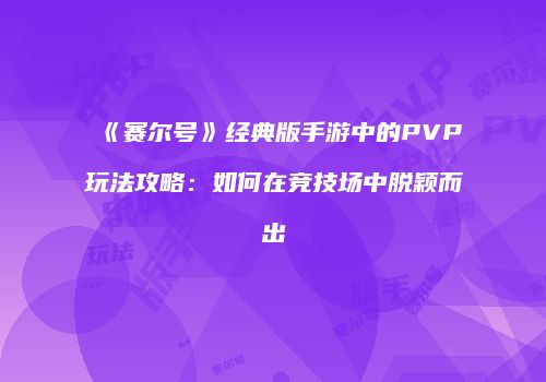 《赛尔号》经典版手游中的PVP玩法攻略：如何在竞技场中脱颖而出