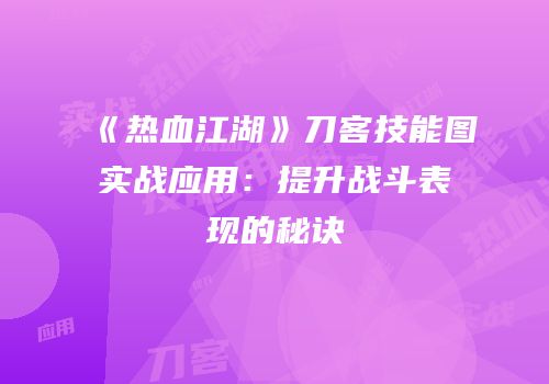 《热血江湖》刀客技能图实战应用：提升战斗表现的秘诀