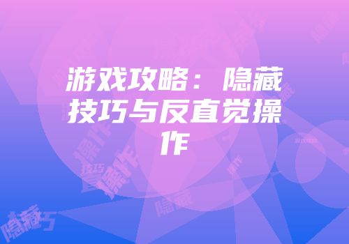 游戏攻略：隐藏技巧与反直觉操作