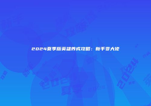 2024夏季版英雄养成攻略：新手变大佬
