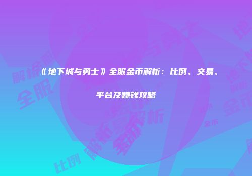 《地下城与勇士》全服金币解析：比例、交易、平台及赚钱攻略
