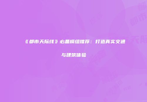 《都市天际线》必备模组推荐：打造真实交通与建筑体验