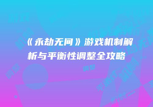 《永劫无间》游戏机制解析与平衡性调整全攻略