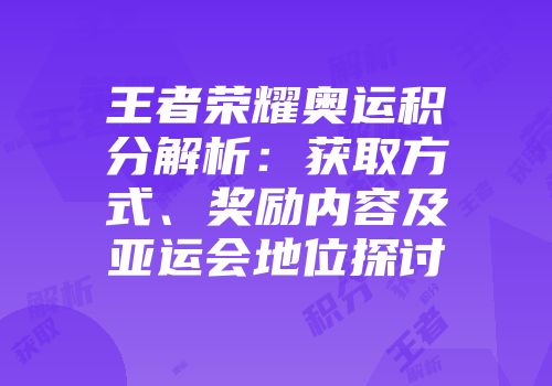 王者荣耀奥运积分解析：获取方式、奖励内容及亚运会地位探讨